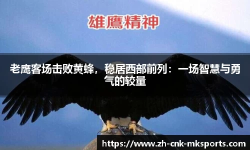 老鹰客场击败黄蜂，稳居西部前列：一场智慧与勇气的较量