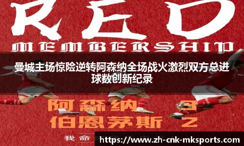 曼城主场惊险逆转阿森纳全场战火激烈双方总进球数创新纪录