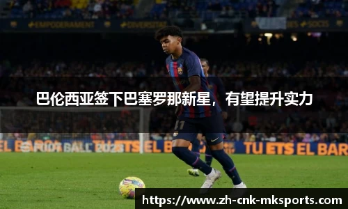巴伦西亚签下巴塞罗那新星，有望提升实力