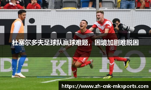 杜塞尔多夫足球队赢球难题，困境加剧难脱困