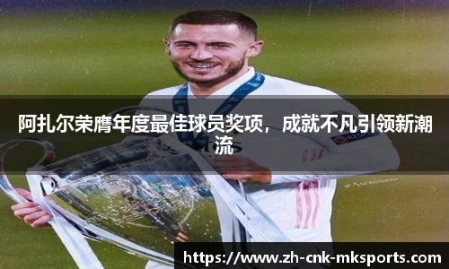 阿扎尔荣膺年度最佳球员奖项，成就不凡引领新潮流