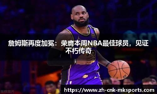 詹姆斯再度加冕：荣膺本周NBA最佳球员，见证不朽传奇