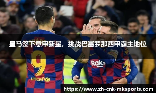 皇马签下意甲新星，挑战巴塞罗那西甲霸主地位