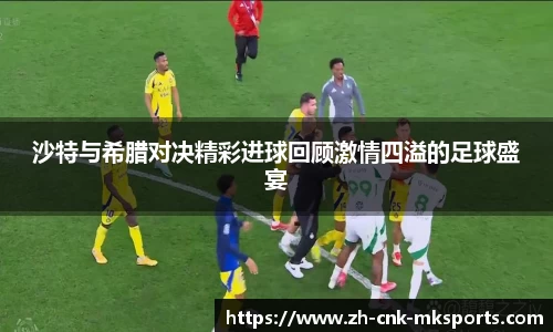 沙特与希腊对决精彩进球回顾激情四溢的足球盛宴