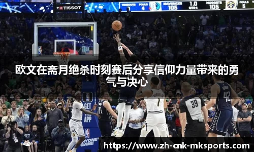 欧文在斋月绝杀时刻赛后分享信仰力量带来的勇气与决心