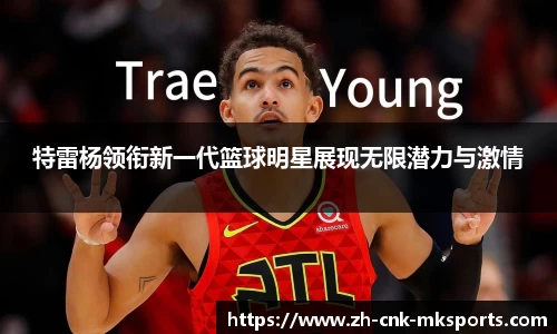 特雷杨领衔新一代篮球明星展现无限潜力与激情
