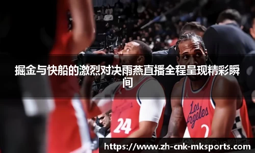 掘金与快船的激烈对决雨燕直播全程呈现精彩瞬间