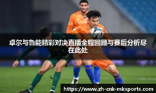卓尔与鲁能精彩对决直播全程回顾与赛后分析尽在此处