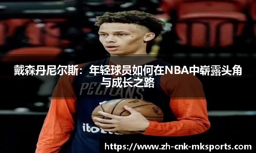 戴森丹尼尔斯：年轻球员如何在NBA中崭露头角与成长之路
