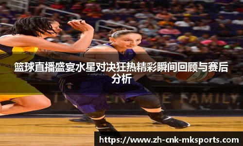 篮球直播盛宴水星对决狂热精彩瞬间回顾与赛后分析
