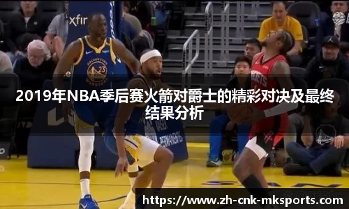 2019年NBA季后赛火箭对爵士的精彩对决及最终结果分析