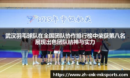 武汉羽毛球队在全国团队协作排行榜中荣获第八名展现出色团队精神与实力