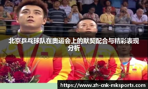 北京乒乓球队在奥运会上的默契配合与精彩表现分析