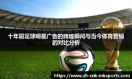 十年前足球明星广告的辉煌瞬间与当今体育营销的对比分析