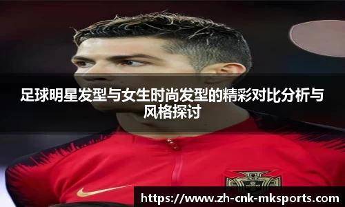 足球明星发型与女生时尚发型的精彩对比分析与风格探讨