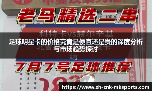 足球明星卡的价格究竟是便宜还是贵的深度分析与市场趋势探讨