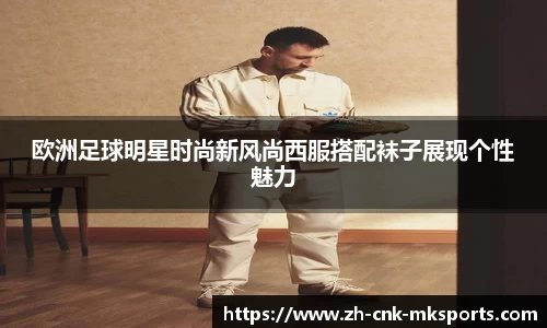 欧洲足球明星时尚新风尚西服搭配袜子展现个性魅力